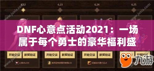 DNF心意点活动2021：一场属于每个勇士的豪华福利盛宴