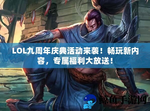 LOL九周年庆典活动来袭畅玩新内容，专属福利大放送